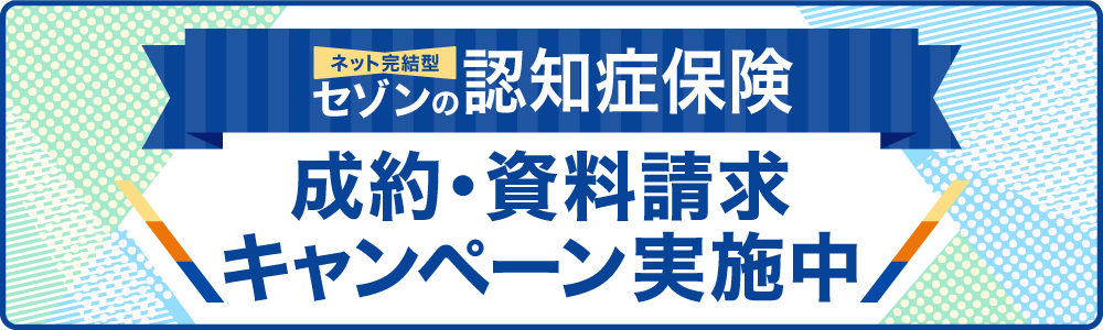 ネット完結型セゾンの認知症保険　成約・資料請求キャンペーン実施中